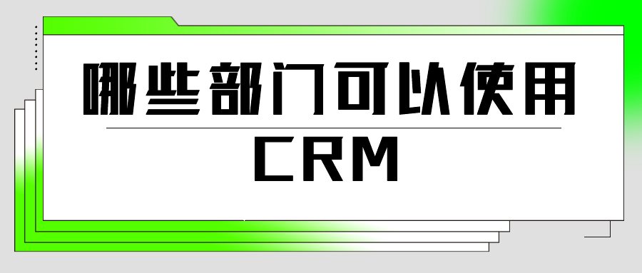 哪些部门可以使用CRM？