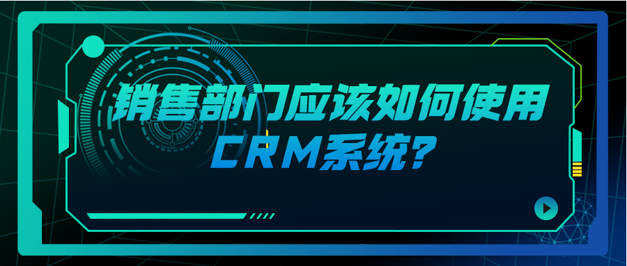 销售部门应该如何使用CRM系统？