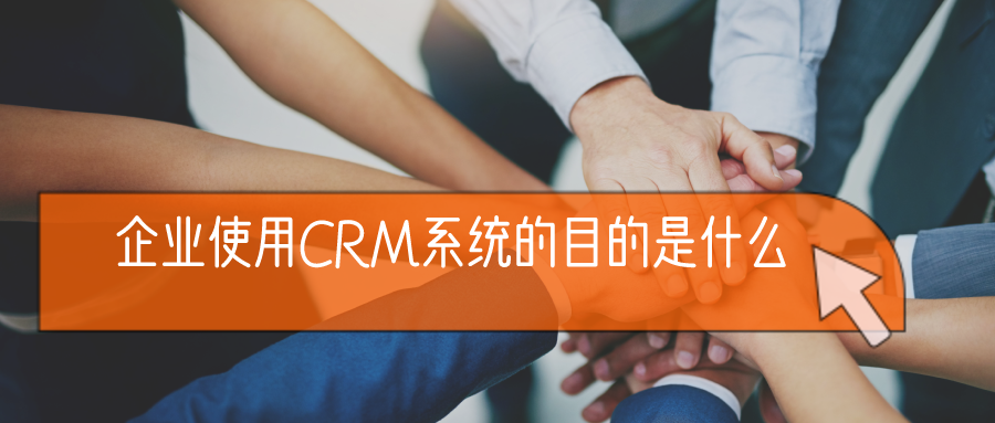 企业使用CRM系统的目的是什么？