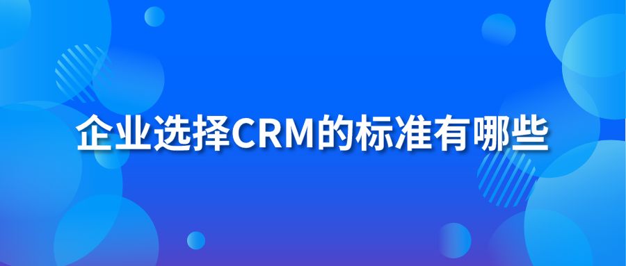 企业选择CRM的标准有哪些？