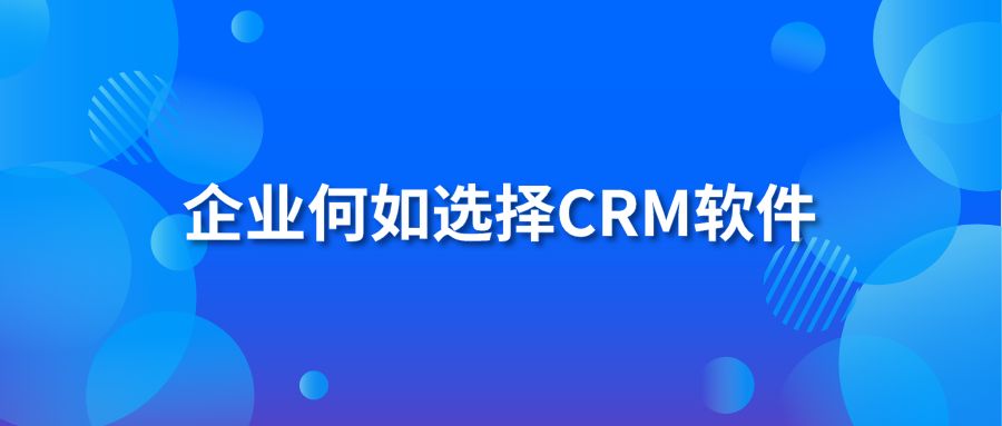 企业何如选择CRM软件