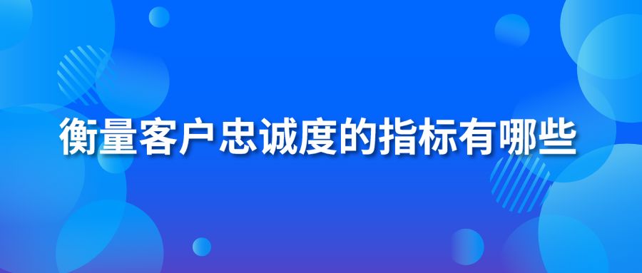 衡量客户忠诚度的指标有哪些？