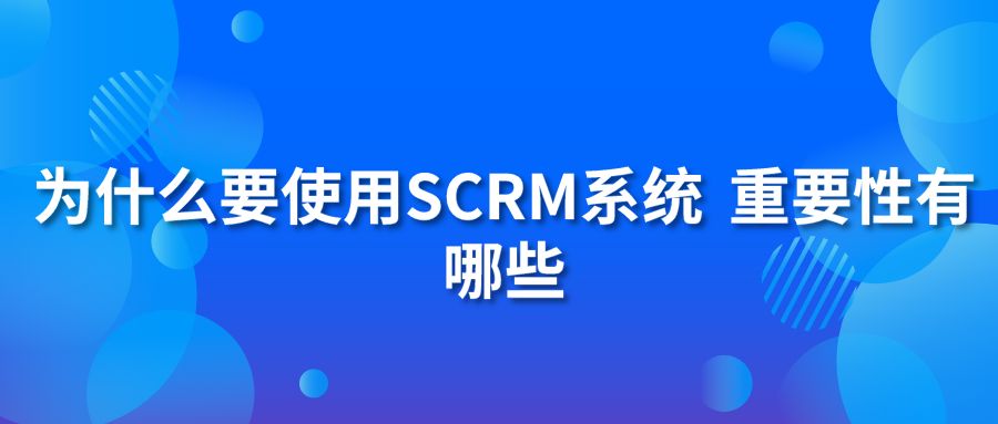 为什么要使用SCRM系统？重要性有哪些？