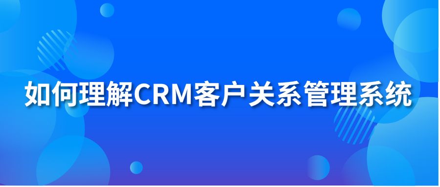 如何理解CRM客户关系管理系统?