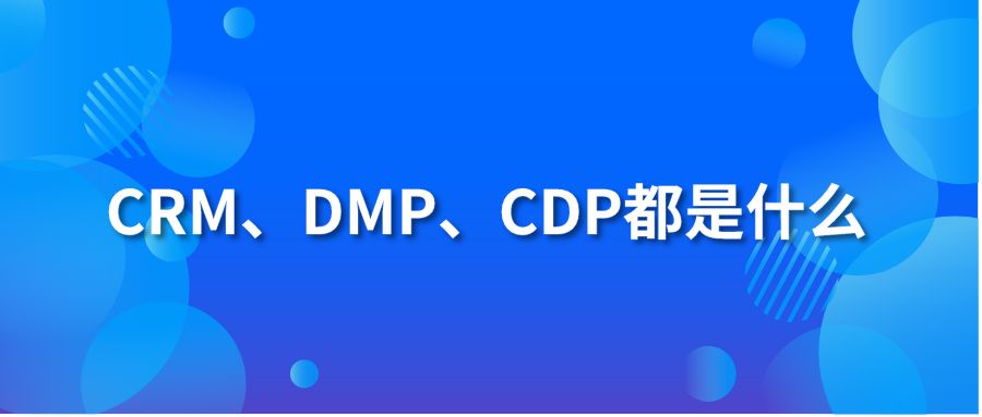 CRM、DMP、CDP都是什么?