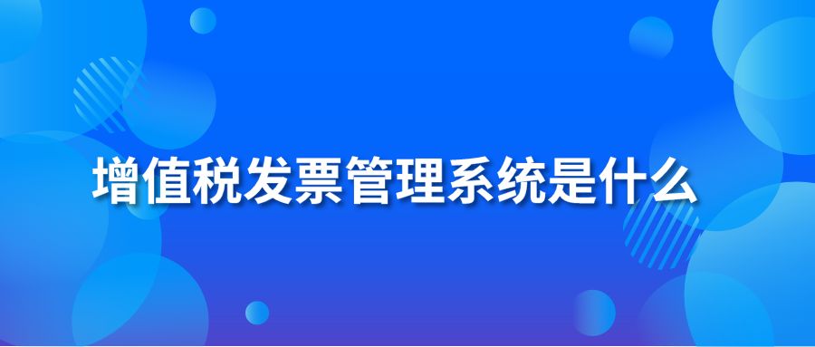 增值税发票管理系统是什么 